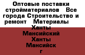Оптовые поставки стройматериалов - Все города Строительство и ремонт » Материалы   . Ханты-Мансийский,Ханты-Мансийск г.